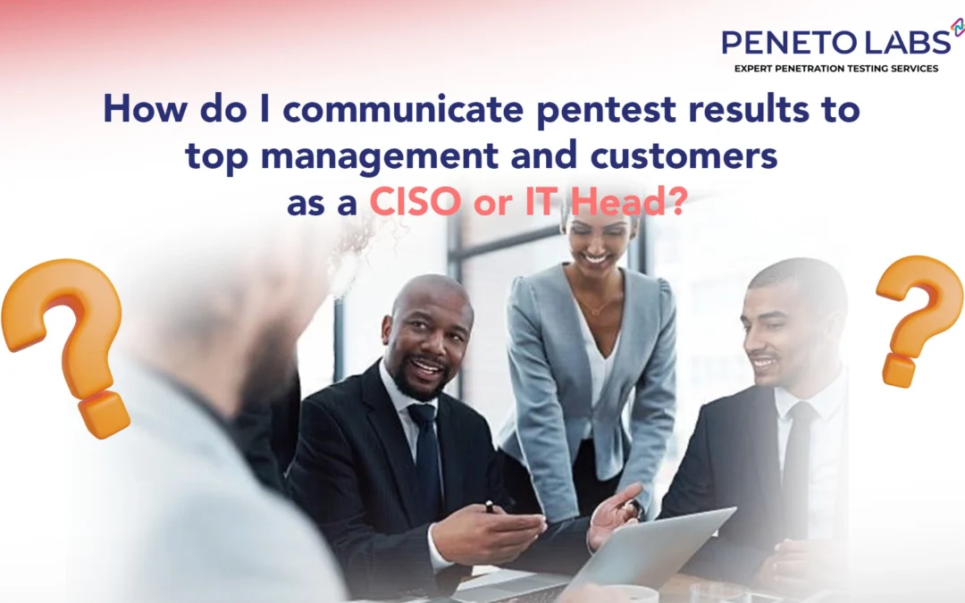 How do I communicate pentest results to top management and customer as a CISO or IT Head